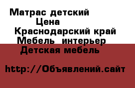 Матрас детский 60*120 › Цена ­ 1 000 - Краснодарский край Мебель, интерьер » Детская мебель   